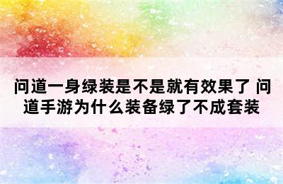 问道一身绿装是不是就有效果了 问道手游为什么装备绿了不成套装